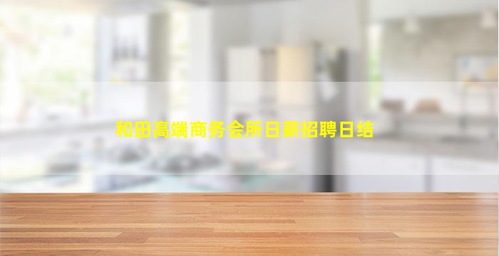 和田高端商务会所日薪招聘日结